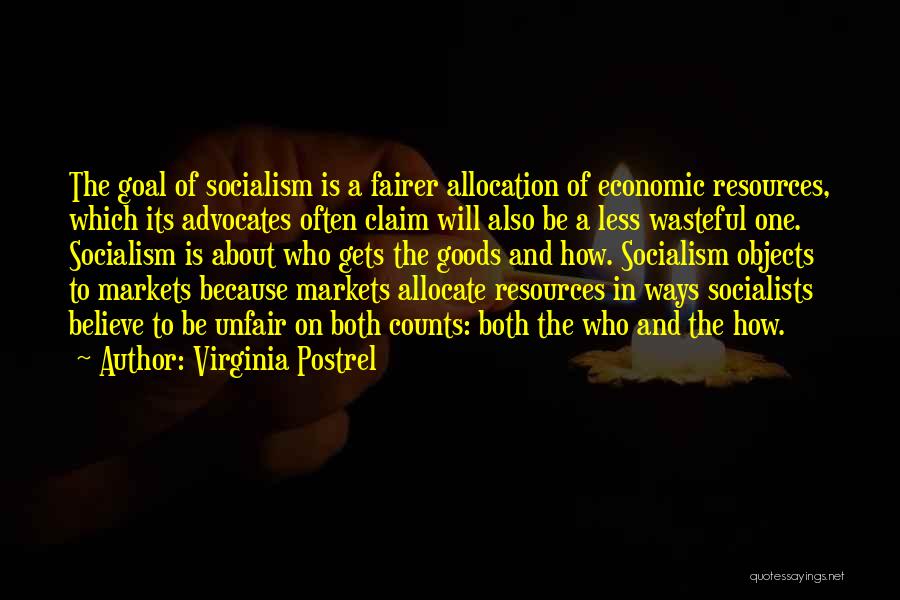 Virginia Postrel Quotes: The Goal Of Socialism Is A Fairer Allocation Of Economic Resources, Which Its Advocates Often Claim Will Also Be A