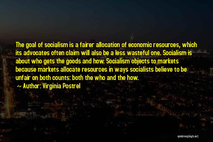 Virginia Postrel Quotes: The Goal Of Socialism Is A Fairer Allocation Of Economic Resources, Which Its Advocates Often Claim Will Also Be A