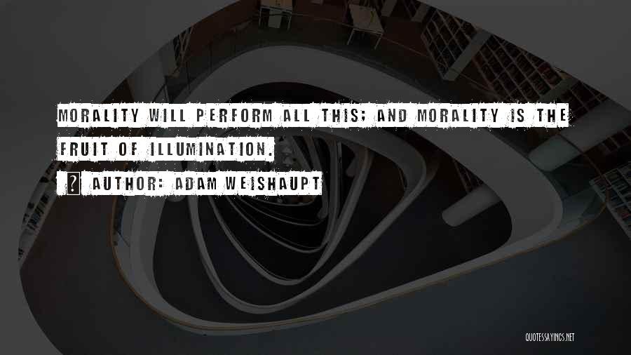 Adam Weishaupt Quotes: Morality Will Perform All This; And Morality Is The Fruit Of Illumination.