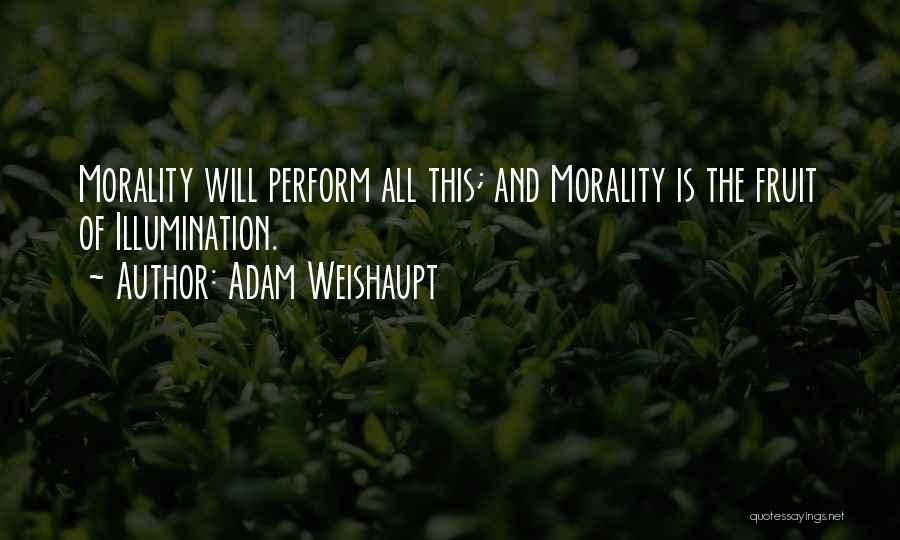 Adam Weishaupt Quotes: Morality Will Perform All This; And Morality Is The Fruit Of Illumination.