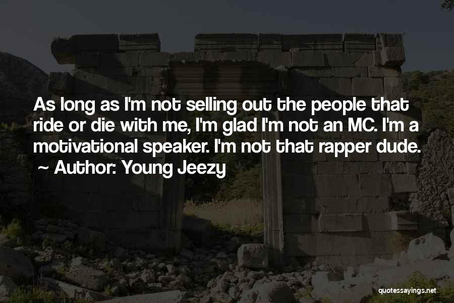 Young Jeezy Quotes: As Long As I'm Not Selling Out The People That Ride Or Die With Me, I'm Glad I'm Not An