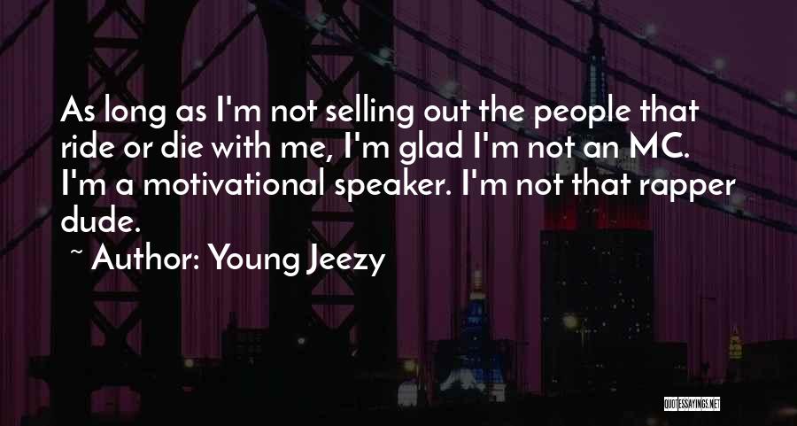 Young Jeezy Quotes: As Long As I'm Not Selling Out The People That Ride Or Die With Me, I'm Glad I'm Not An