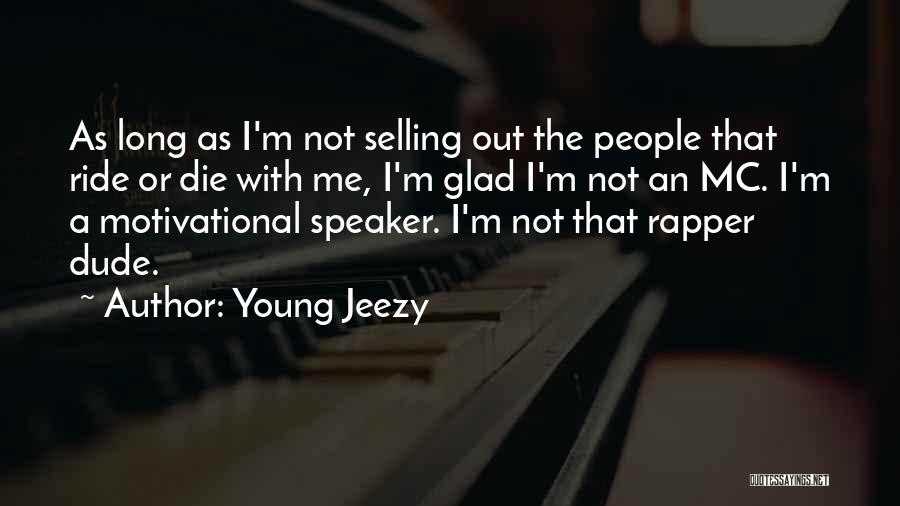 Young Jeezy Quotes: As Long As I'm Not Selling Out The People That Ride Or Die With Me, I'm Glad I'm Not An