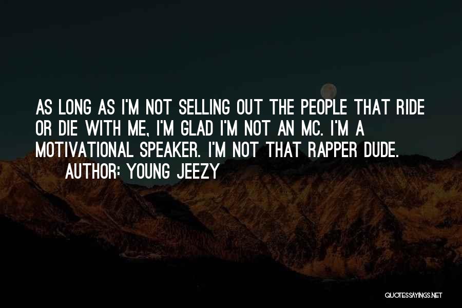 Young Jeezy Quotes: As Long As I'm Not Selling Out The People That Ride Or Die With Me, I'm Glad I'm Not An