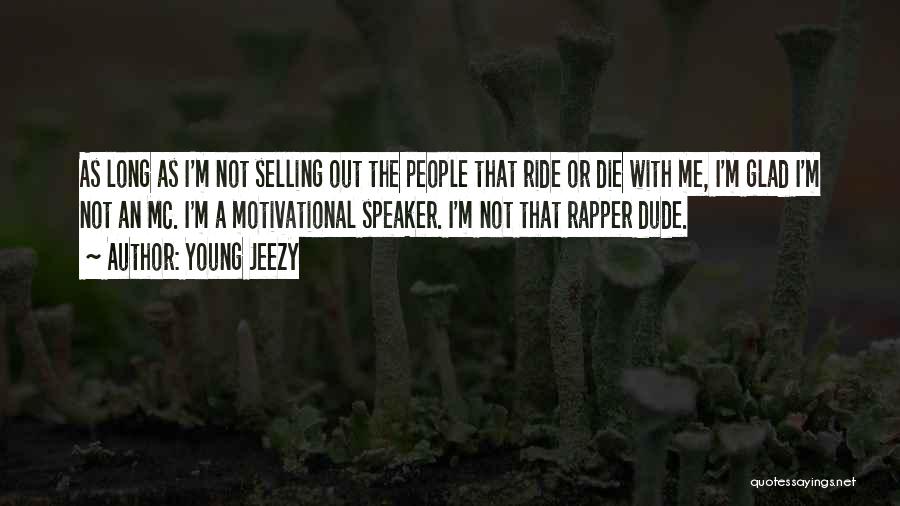 Young Jeezy Quotes: As Long As I'm Not Selling Out The People That Ride Or Die With Me, I'm Glad I'm Not An