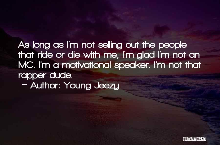 Young Jeezy Quotes: As Long As I'm Not Selling Out The People That Ride Or Die With Me, I'm Glad I'm Not An