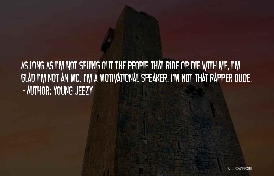 Young Jeezy Quotes: As Long As I'm Not Selling Out The People That Ride Or Die With Me, I'm Glad I'm Not An