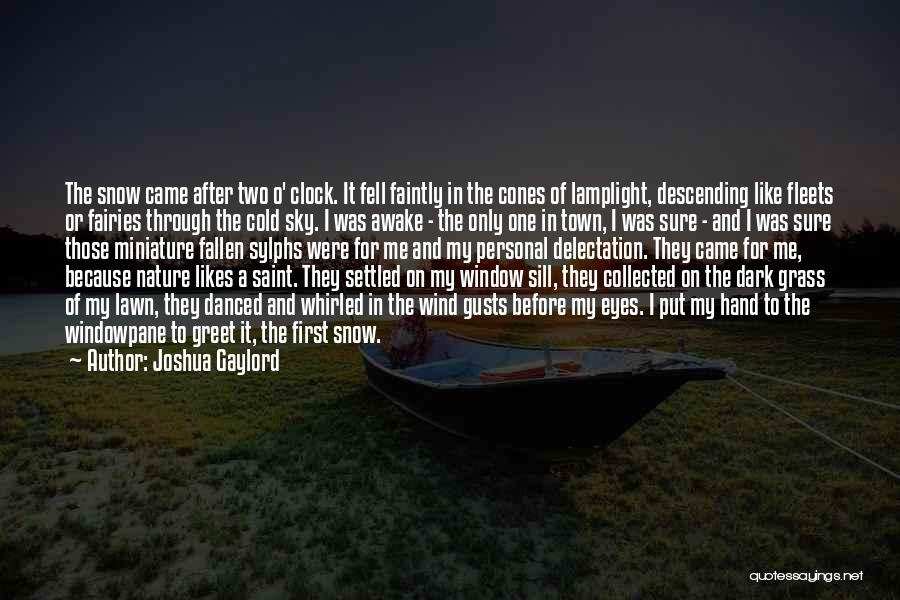 Joshua Gaylord Quotes: The Snow Came After Two O' Clock. It Fell Faintly In The Cones Of Lamplight, Descending Like Fleets Or Fairies