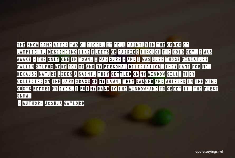Joshua Gaylord Quotes: The Snow Came After Two O' Clock. It Fell Faintly In The Cones Of Lamplight, Descending Like Fleets Or Fairies