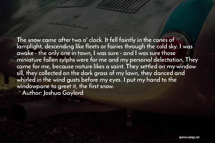 Joshua Gaylord Quotes: The Snow Came After Two O' Clock. It Fell Faintly In The Cones Of Lamplight, Descending Like Fleets Or Fairies