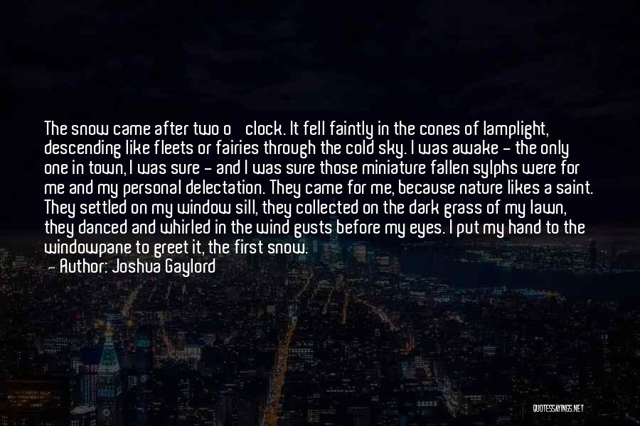 Joshua Gaylord Quotes: The Snow Came After Two O' Clock. It Fell Faintly In The Cones Of Lamplight, Descending Like Fleets Or Fairies