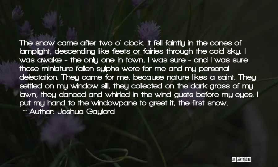 Joshua Gaylord Quotes: The Snow Came After Two O' Clock. It Fell Faintly In The Cones Of Lamplight, Descending Like Fleets Or Fairies