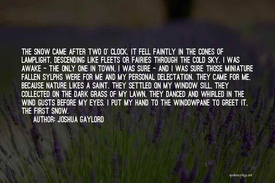 Joshua Gaylord Quotes: The Snow Came After Two O' Clock. It Fell Faintly In The Cones Of Lamplight, Descending Like Fleets Or Fairies