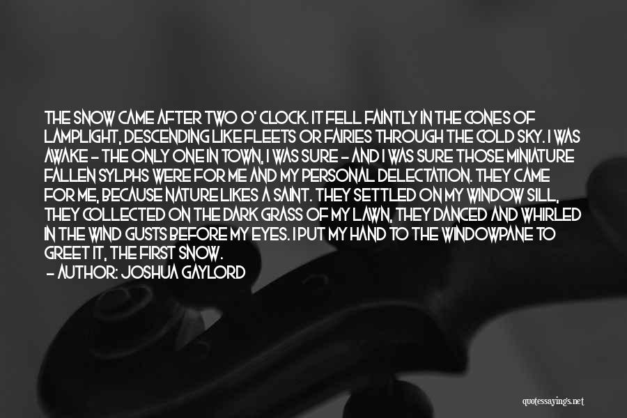 Joshua Gaylord Quotes: The Snow Came After Two O' Clock. It Fell Faintly In The Cones Of Lamplight, Descending Like Fleets Or Fairies