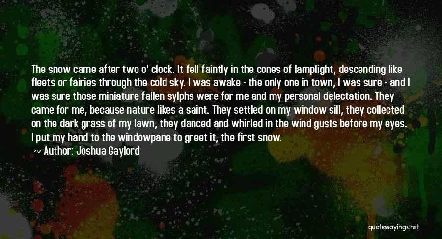 Joshua Gaylord Quotes: The Snow Came After Two O' Clock. It Fell Faintly In The Cones Of Lamplight, Descending Like Fleets Or Fairies