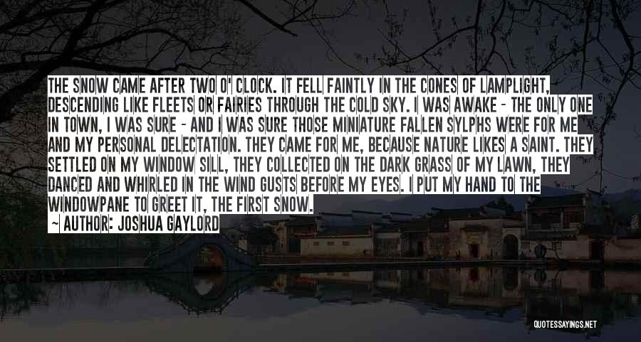 Joshua Gaylord Quotes: The Snow Came After Two O' Clock. It Fell Faintly In The Cones Of Lamplight, Descending Like Fleets Or Fairies