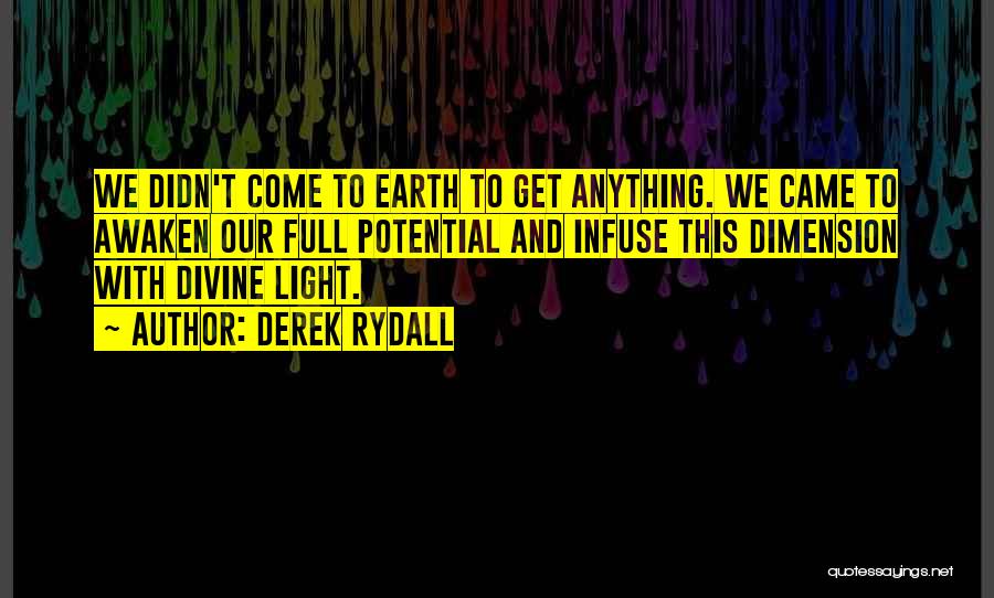 Derek Rydall Quotes: We Didn't Come To Earth To Get Anything. We Came To Awaken Our Full Potential And Infuse This Dimension With