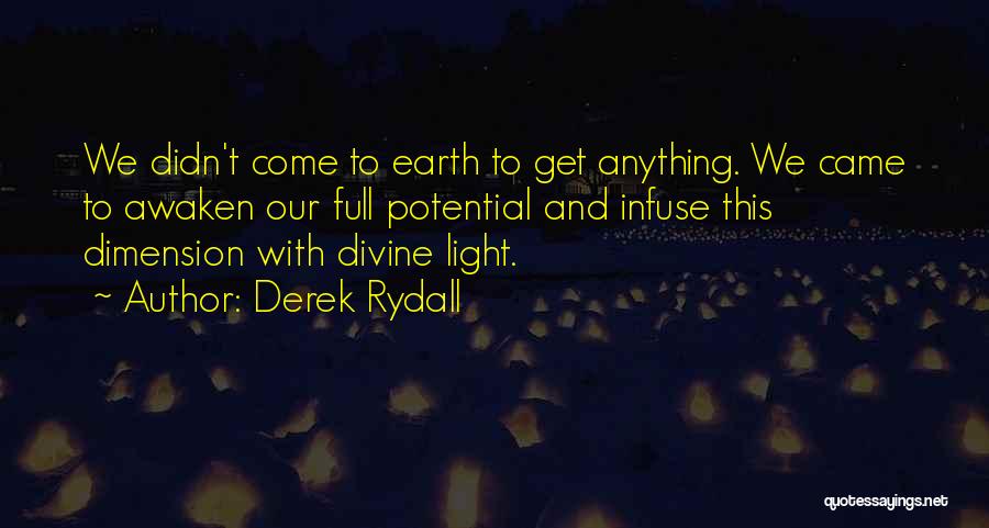 Derek Rydall Quotes: We Didn't Come To Earth To Get Anything. We Came To Awaken Our Full Potential And Infuse This Dimension With