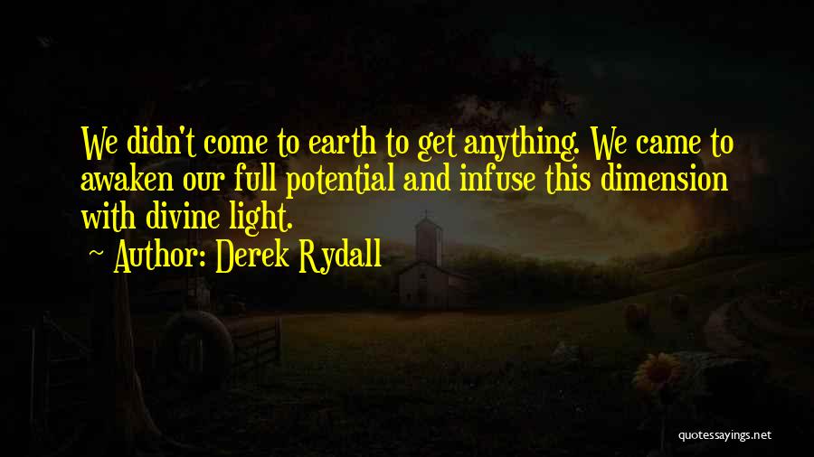 Derek Rydall Quotes: We Didn't Come To Earth To Get Anything. We Came To Awaken Our Full Potential And Infuse This Dimension With
