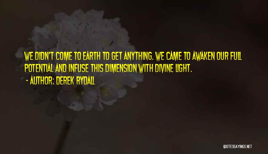Derek Rydall Quotes: We Didn't Come To Earth To Get Anything. We Came To Awaken Our Full Potential And Infuse This Dimension With