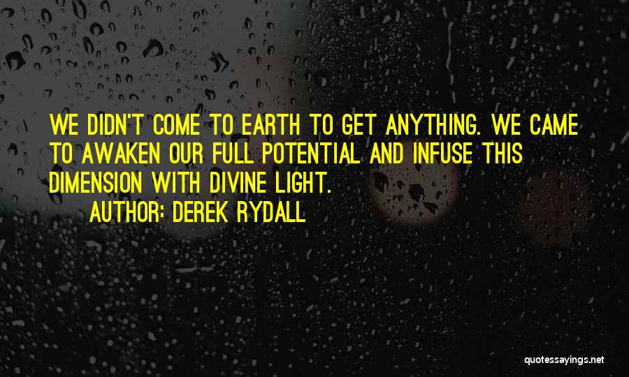 Derek Rydall Quotes: We Didn't Come To Earth To Get Anything. We Came To Awaken Our Full Potential And Infuse This Dimension With