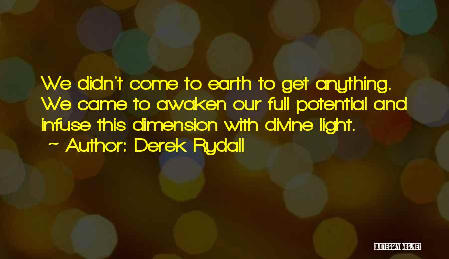 Derek Rydall Quotes: We Didn't Come To Earth To Get Anything. We Came To Awaken Our Full Potential And Infuse This Dimension With