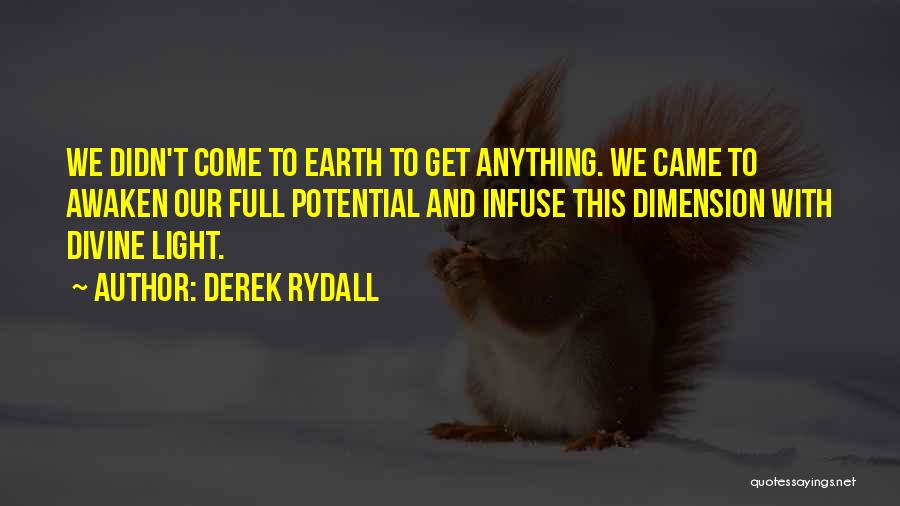 Derek Rydall Quotes: We Didn't Come To Earth To Get Anything. We Came To Awaken Our Full Potential And Infuse This Dimension With