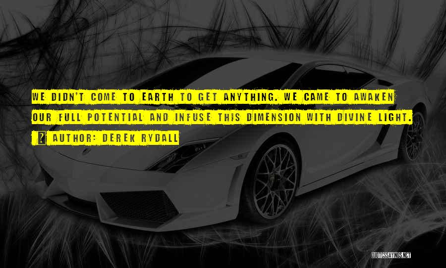 Derek Rydall Quotes: We Didn't Come To Earth To Get Anything. We Came To Awaken Our Full Potential And Infuse This Dimension With