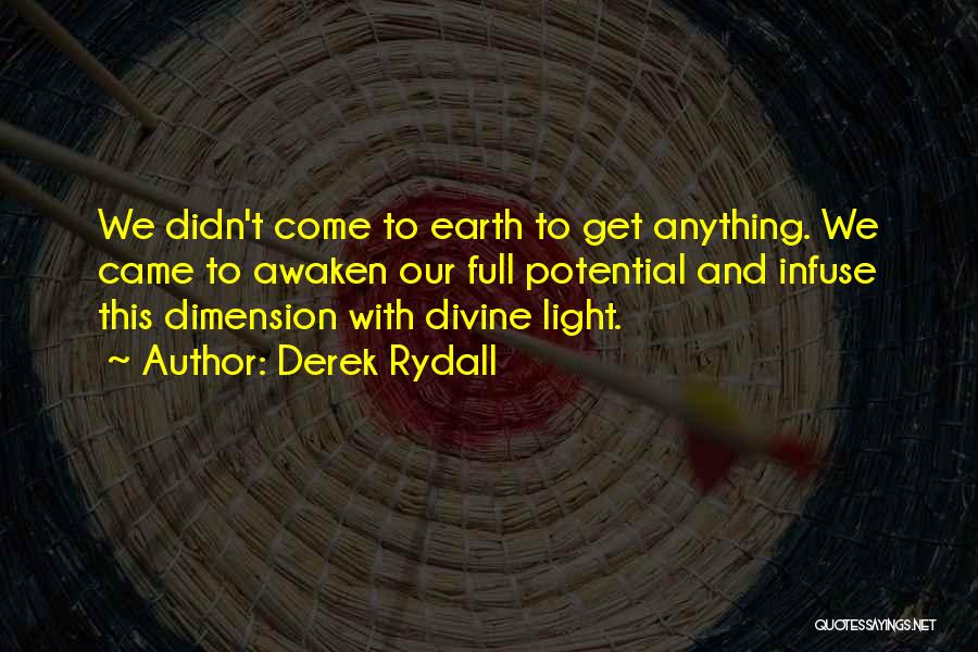 Derek Rydall Quotes: We Didn't Come To Earth To Get Anything. We Came To Awaken Our Full Potential And Infuse This Dimension With