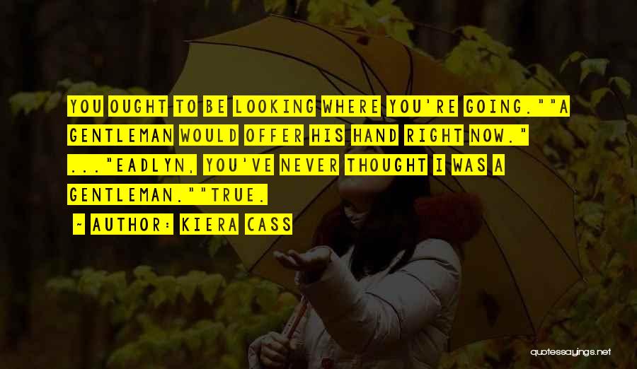 Kiera Cass Quotes: You Ought To Be Looking Where You're Going.a Gentleman Would Offer His Hand Right Now. ...eadlyn, You've Never Thought I