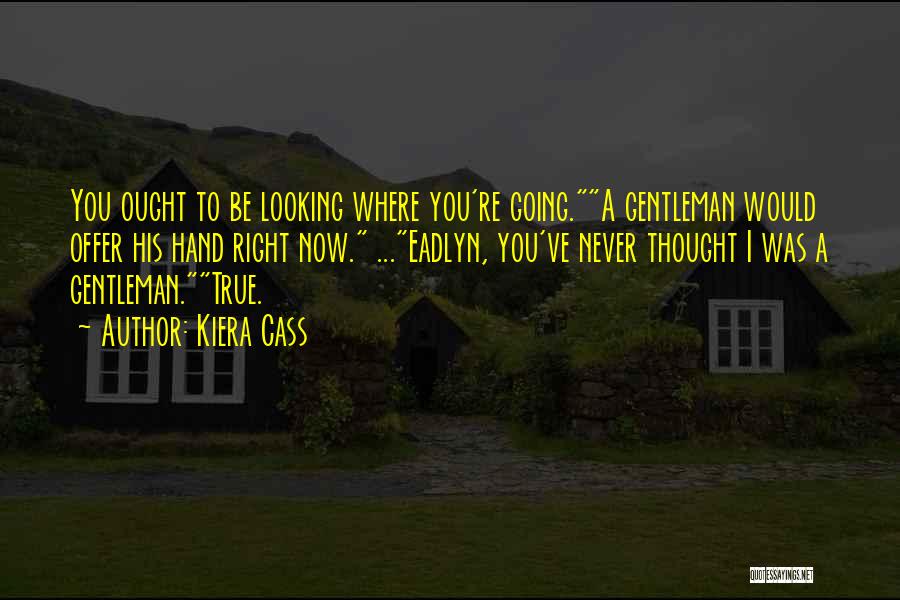 Kiera Cass Quotes: You Ought To Be Looking Where You're Going.a Gentleman Would Offer His Hand Right Now. ...eadlyn, You've Never Thought I