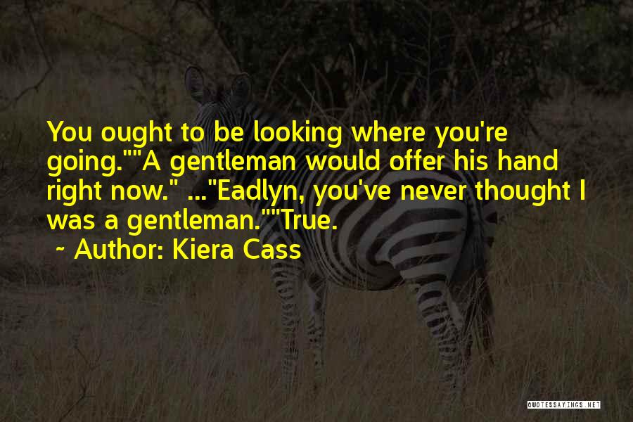 Kiera Cass Quotes: You Ought To Be Looking Where You're Going.a Gentleman Would Offer His Hand Right Now. ...eadlyn, You've Never Thought I