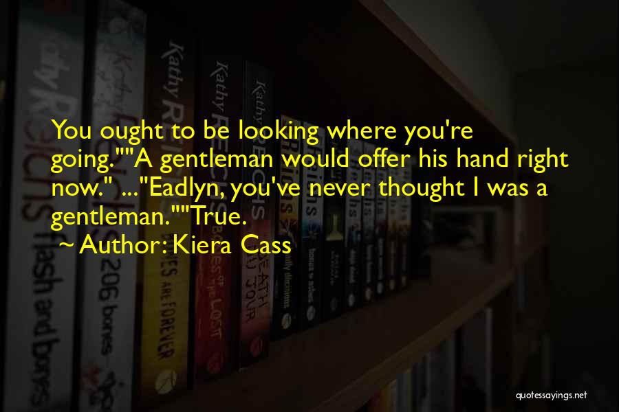 Kiera Cass Quotes: You Ought To Be Looking Where You're Going.a Gentleman Would Offer His Hand Right Now. ...eadlyn, You've Never Thought I