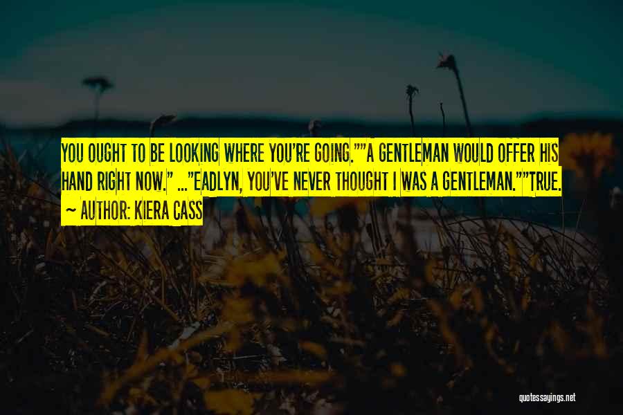 Kiera Cass Quotes: You Ought To Be Looking Where You're Going.a Gentleman Would Offer His Hand Right Now. ...eadlyn, You've Never Thought I