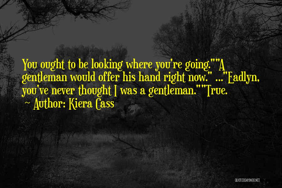 Kiera Cass Quotes: You Ought To Be Looking Where You're Going.a Gentleman Would Offer His Hand Right Now. ...eadlyn, You've Never Thought I