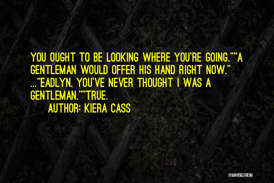 Kiera Cass Quotes: You Ought To Be Looking Where You're Going.a Gentleman Would Offer His Hand Right Now. ...eadlyn, You've Never Thought I