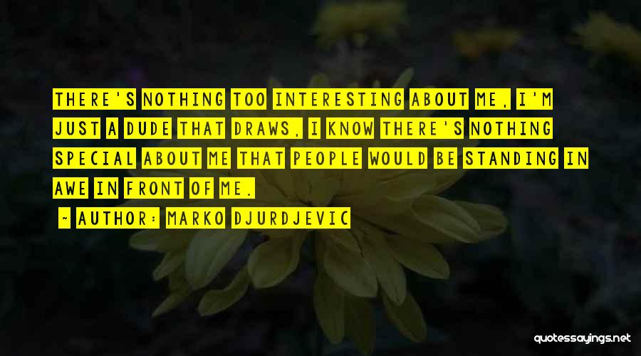 Marko Djurdjevic Quotes: There's Nothing Too Interesting About Me, I'm Just A Dude That Draws, I Know There's Nothing Special About Me That