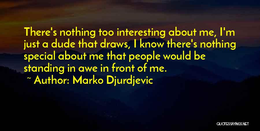 Marko Djurdjevic Quotes: There's Nothing Too Interesting About Me, I'm Just A Dude That Draws, I Know There's Nothing Special About Me That