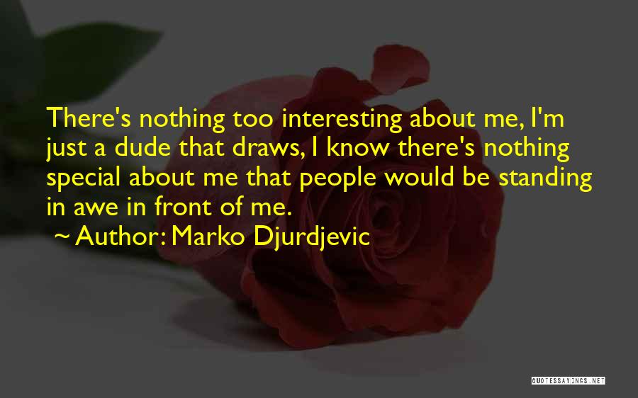 Marko Djurdjevic Quotes: There's Nothing Too Interesting About Me, I'm Just A Dude That Draws, I Know There's Nothing Special About Me That