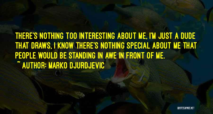 Marko Djurdjevic Quotes: There's Nothing Too Interesting About Me, I'm Just A Dude That Draws, I Know There's Nothing Special About Me That