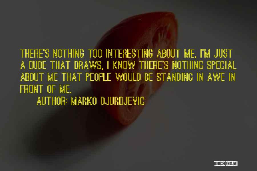 Marko Djurdjevic Quotes: There's Nothing Too Interesting About Me, I'm Just A Dude That Draws, I Know There's Nothing Special About Me That