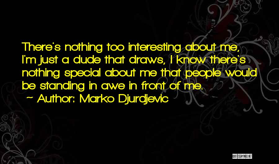 Marko Djurdjevic Quotes: There's Nothing Too Interesting About Me, I'm Just A Dude That Draws, I Know There's Nothing Special About Me That