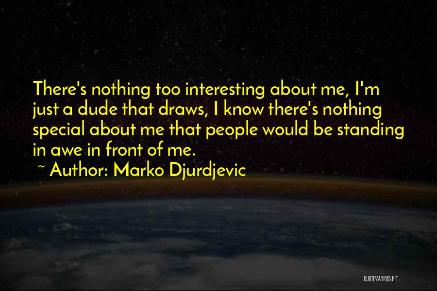 Marko Djurdjevic Quotes: There's Nothing Too Interesting About Me, I'm Just A Dude That Draws, I Know There's Nothing Special About Me That