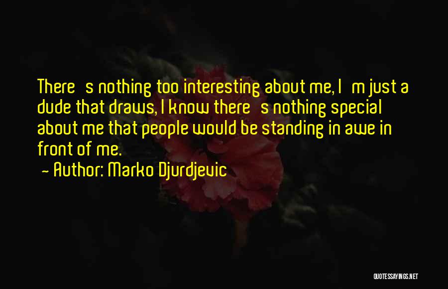 Marko Djurdjevic Quotes: There's Nothing Too Interesting About Me, I'm Just A Dude That Draws, I Know There's Nothing Special About Me That