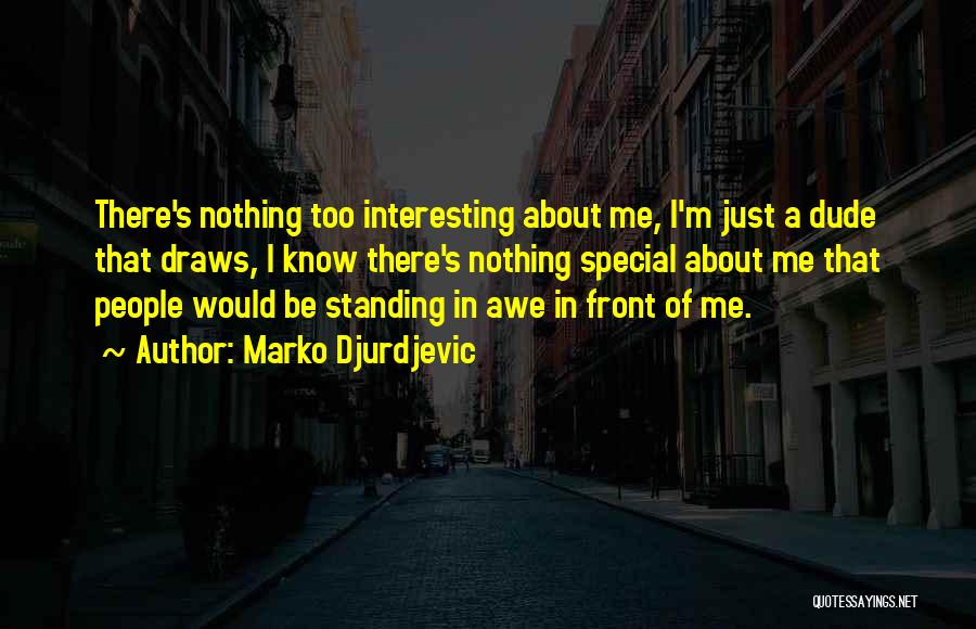 Marko Djurdjevic Quotes: There's Nothing Too Interesting About Me, I'm Just A Dude That Draws, I Know There's Nothing Special About Me That