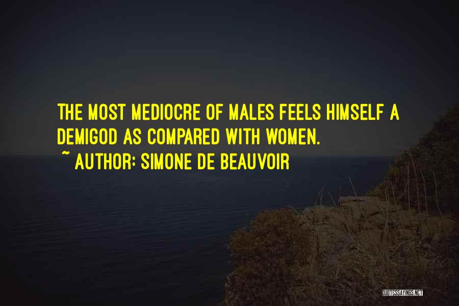 Simone De Beauvoir Quotes: The Most Mediocre Of Males Feels Himself A Demigod As Compared With Women.