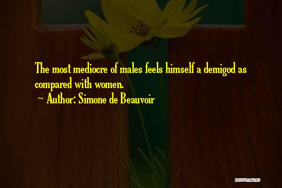 Simone De Beauvoir Quotes: The Most Mediocre Of Males Feels Himself A Demigod As Compared With Women.