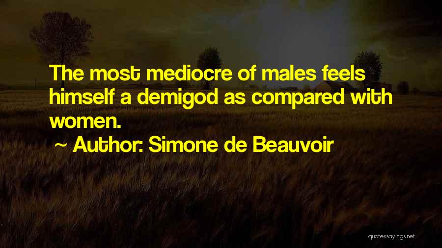 Simone De Beauvoir Quotes: The Most Mediocre Of Males Feels Himself A Demigod As Compared With Women.