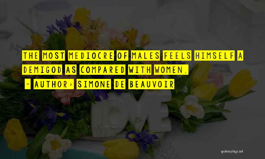 Simone De Beauvoir Quotes: The Most Mediocre Of Males Feels Himself A Demigod As Compared With Women.