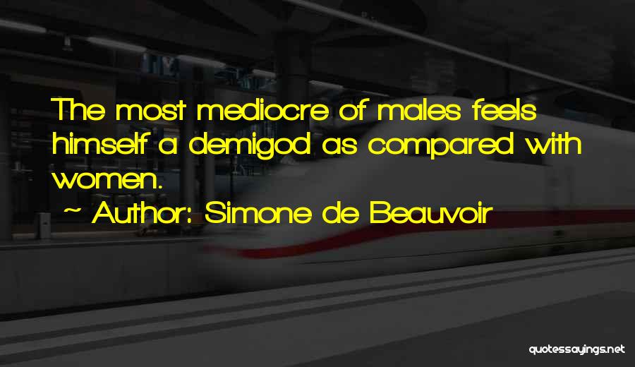 Simone De Beauvoir Quotes: The Most Mediocre Of Males Feels Himself A Demigod As Compared With Women.